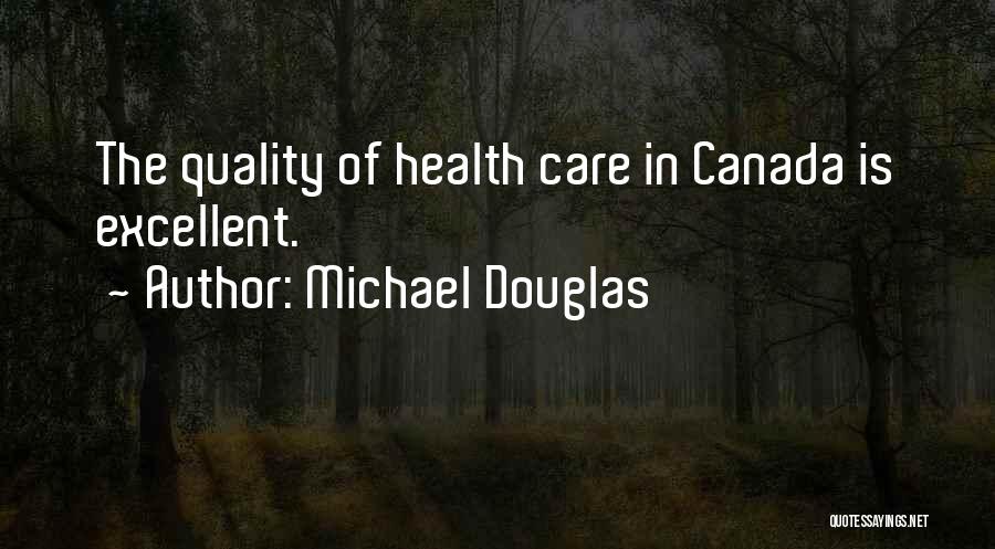 Michael Douglas Quotes: The Quality Of Health Care In Canada Is Excellent.
