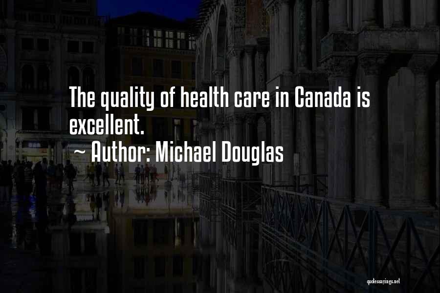 Michael Douglas Quotes: The Quality Of Health Care In Canada Is Excellent.