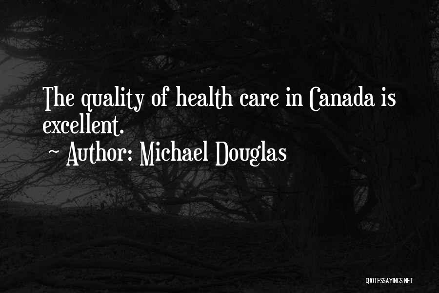 Michael Douglas Quotes: The Quality Of Health Care In Canada Is Excellent.
