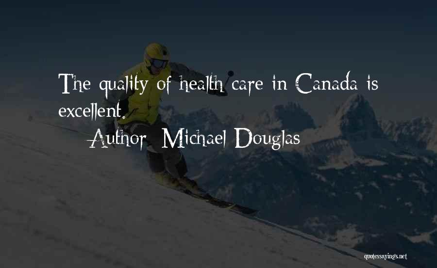 Michael Douglas Quotes: The Quality Of Health Care In Canada Is Excellent.