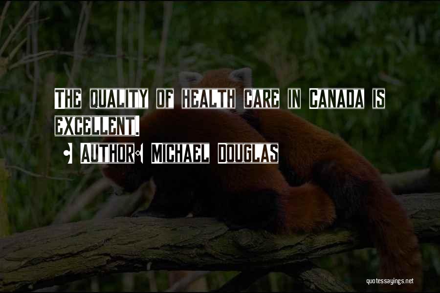 Michael Douglas Quotes: The Quality Of Health Care In Canada Is Excellent.