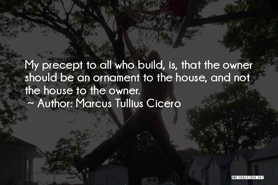 Marcus Tullius Cicero Quotes: My Precept To All Who Build, Is, That The Owner Should Be An Ornament To The House, And Not The