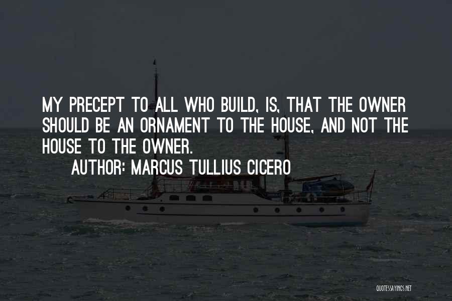 Marcus Tullius Cicero Quotes: My Precept To All Who Build, Is, That The Owner Should Be An Ornament To The House, And Not The