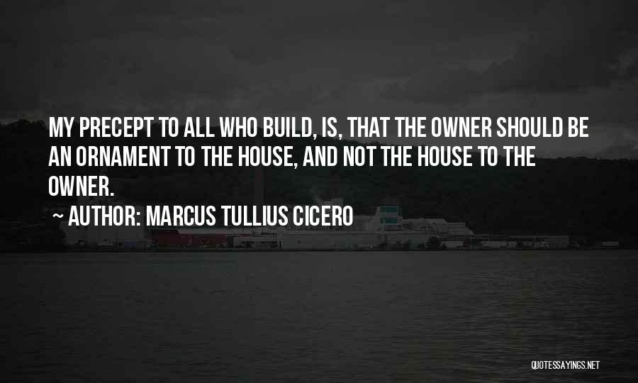 Marcus Tullius Cicero Quotes: My Precept To All Who Build, Is, That The Owner Should Be An Ornament To The House, And Not The