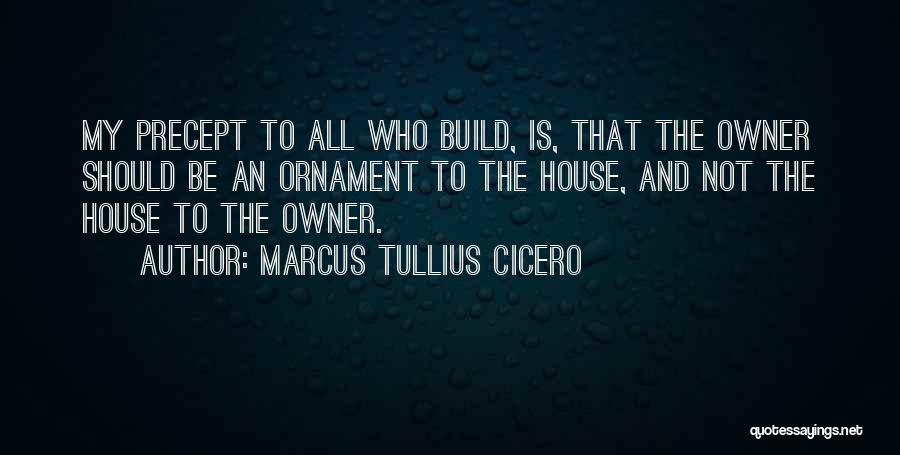 Marcus Tullius Cicero Quotes: My Precept To All Who Build, Is, That The Owner Should Be An Ornament To The House, And Not The