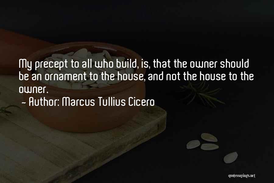Marcus Tullius Cicero Quotes: My Precept To All Who Build, Is, That The Owner Should Be An Ornament To The House, And Not The