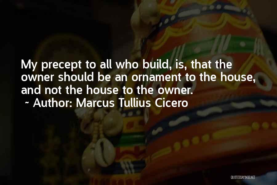 Marcus Tullius Cicero Quotes: My Precept To All Who Build, Is, That The Owner Should Be An Ornament To The House, And Not The