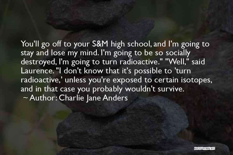 Charlie Jane Anders Quotes: You'll Go Off To Your S&m High School, And I'm Going To Stay And Lose My Mind. I'm Going To