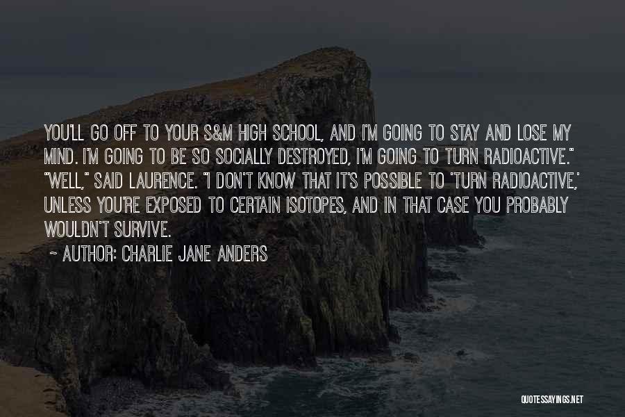 Charlie Jane Anders Quotes: You'll Go Off To Your S&m High School, And I'm Going To Stay And Lose My Mind. I'm Going To