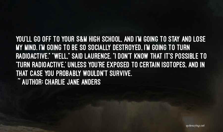 Charlie Jane Anders Quotes: You'll Go Off To Your S&m High School, And I'm Going To Stay And Lose My Mind. I'm Going To