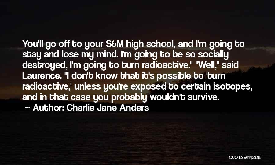 Charlie Jane Anders Quotes: You'll Go Off To Your S&m High School, And I'm Going To Stay And Lose My Mind. I'm Going To