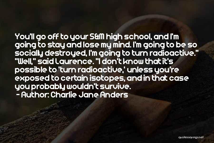 Charlie Jane Anders Quotes: You'll Go Off To Your S&m High School, And I'm Going To Stay And Lose My Mind. I'm Going To