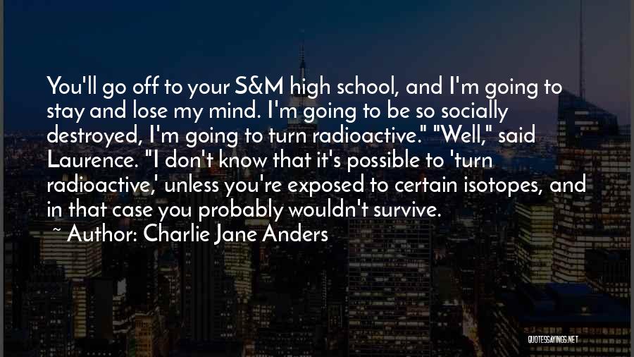 Charlie Jane Anders Quotes: You'll Go Off To Your S&m High School, And I'm Going To Stay And Lose My Mind. I'm Going To
