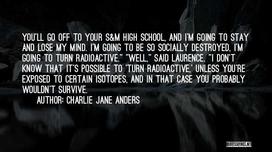 Charlie Jane Anders Quotes: You'll Go Off To Your S&m High School, And I'm Going To Stay And Lose My Mind. I'm Going To