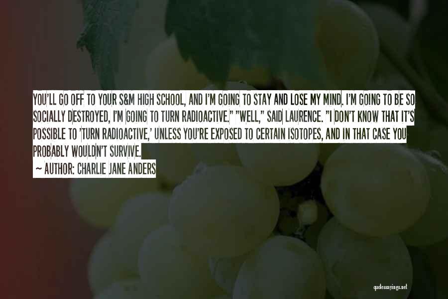 Charlie Jane Anders Quotes: You'll Go Off To Your S&m High School, And I'm Going To Stay And Lose My Mind. I'm Going To