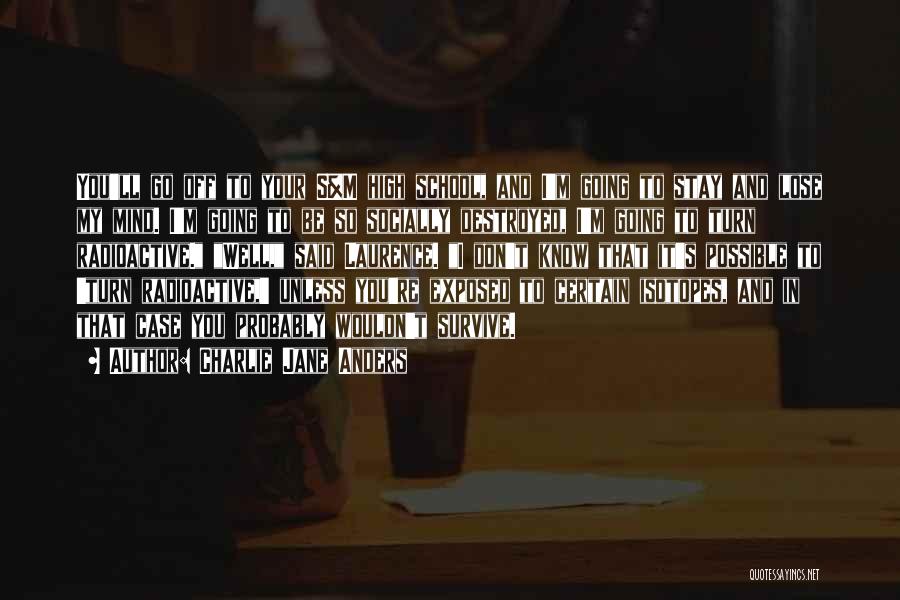Charlie Jane Anders Quotes: You'll Go Off To Your S&m High School, And I'm Going To Stay And Lose My Mind. I'm Going To