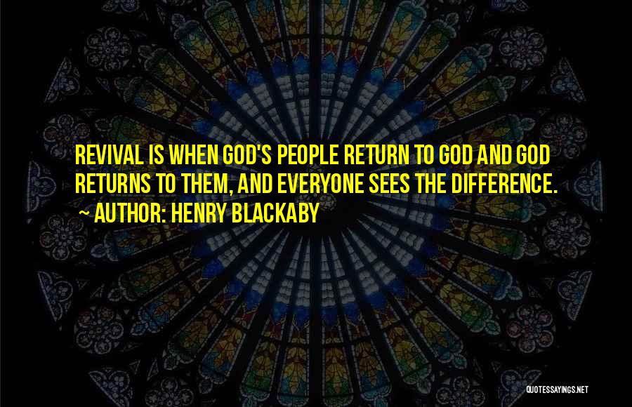Henry Blackaby Quotes: Revival Is When God's People Return To God And God Returns To Them, And Everyone Sees The Difference.