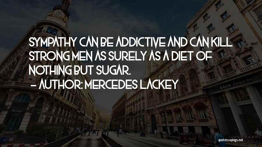 Mercedes Lackey Quotes: Sympathy Can Be Addictive And Can Kill Strong Men As Surely As A Diet Of Nothing But Sugar.