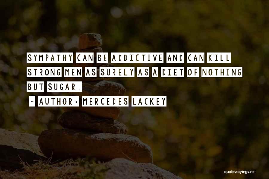 Mercedes Lackey Quotes: Sympathy Can Be Addictive And Can Kill Strong Men As Surely As A Diet Of Nothing But Sugar.