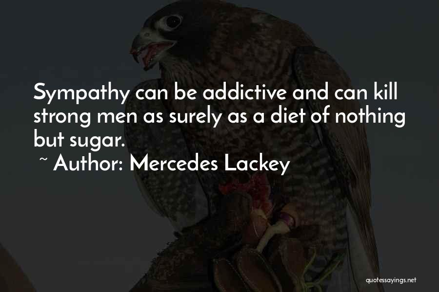 Mercedes Lackey Quotes: Sympathy Can Be Addictive And Can Kill Strong Men As Surely As A Diet Of Nothing But Sugar.