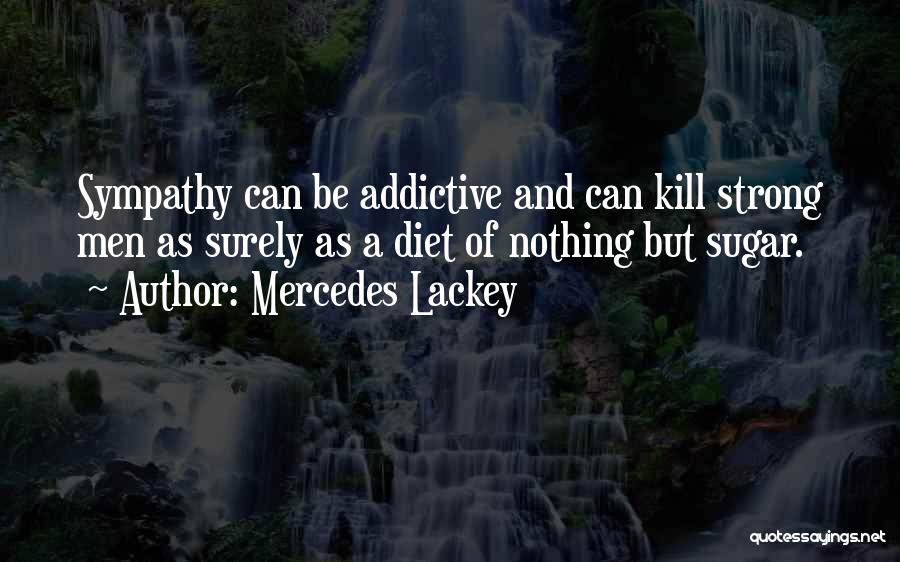 Mercedes Lackey Quotes: Sympathy Can Be Addictive And Can Kill Strong Men As Surely As A Diet Of Nothing But Sugar.