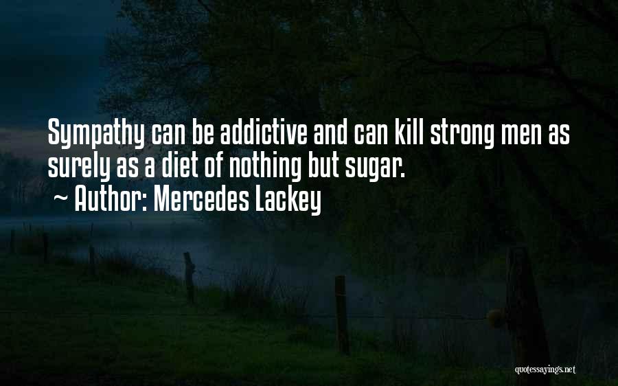 Mercedes Lackey Quotes: Sympathy Can Be Addictive And Can Kill Strong Men As Surely As A Diet Of Nothing But Sugar.