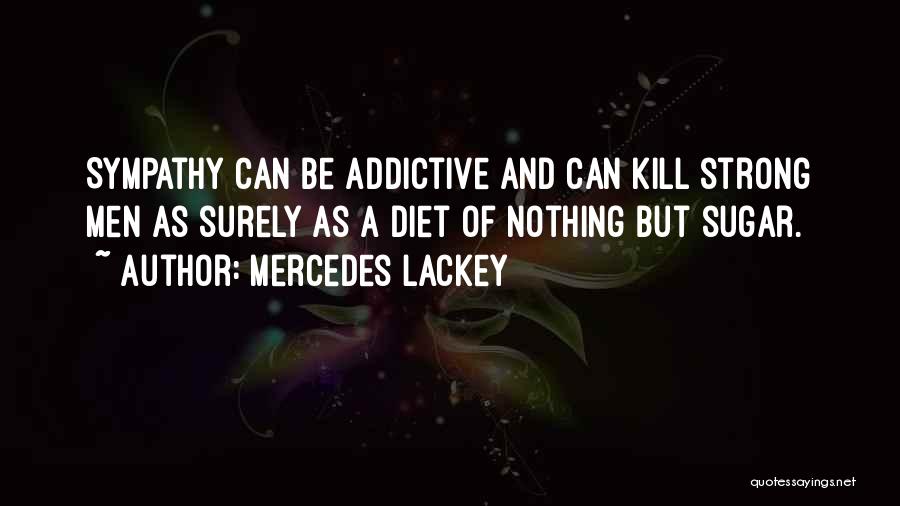 Mercedes Lackey Quotes: Sympathy Can Be Addictive And Can Kill Strong Men As Surely As A Diet Of Nothing But Sugar.