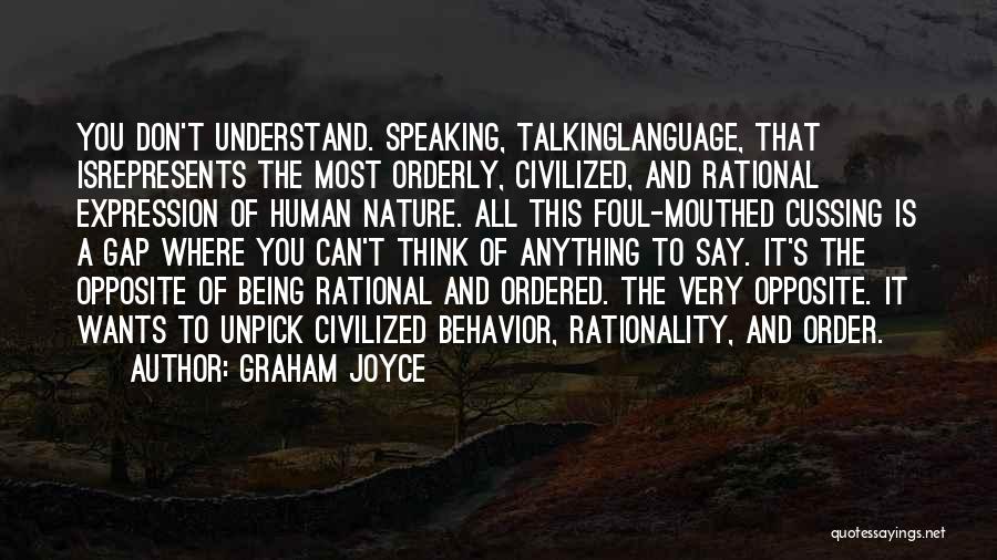 Graham Joyce Quotes: You Don't Understand. Speaking, Talkinglanguage, That Isrepresents The Most Orderly, Civilized, And Rational Expression Of Human Nature. All This Foul-mouthed