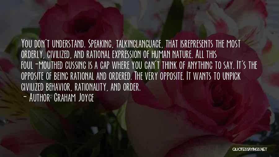 Graham Joyce Quotes: You Don't Understand. Speaking, Talkinglanguage, That Isrepresents The Most Orderly, Civilized, And Rational Expression Of Human Nature. All This Foul-mouthed