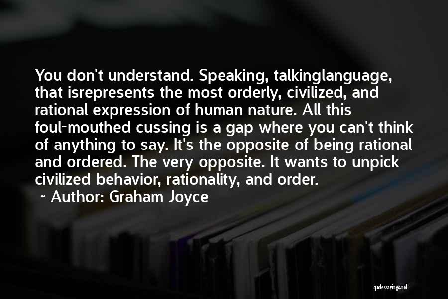 Graham Joyce Quotes: You Don't Understand. Speaking, Talkinglanguage, That Isrepresents The Most Orderly, Civilized, And Rational Expression Of Human Nature. All This Foul-mouthed