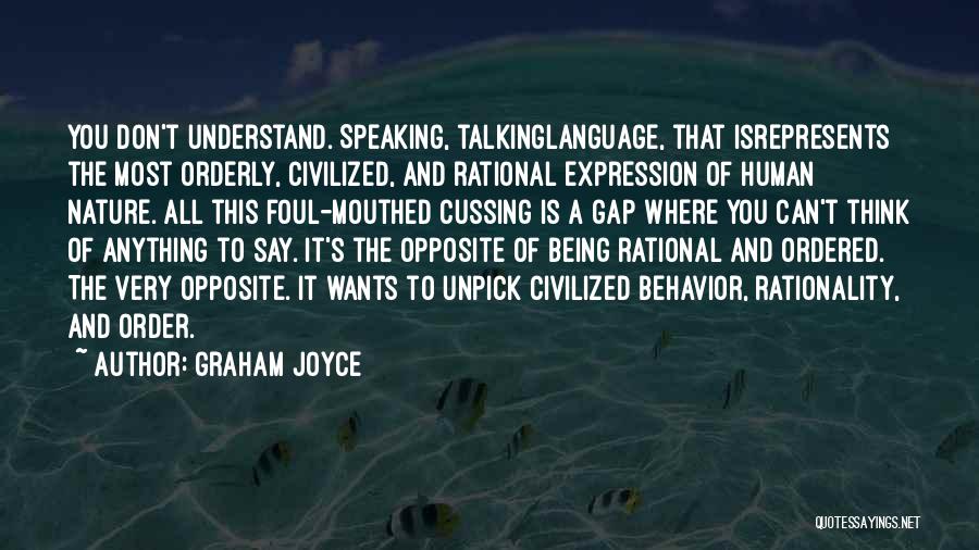 Graham Joyce Quotes: You Don't Understand. Speaking, Talkinglanguage, That Isrepresents The Most Orderly, Civilized, And Rational Expression Of Human Nature. All This Foul-mouthed