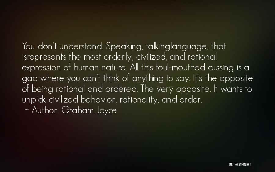 Graham Joyce Quotes: You Don't Understand. Speaking, Talkinglanguage, That Isrepresents The Most Orderly, Civilized, And Rational Expression Of Human Nature. All This Foul-mouthed