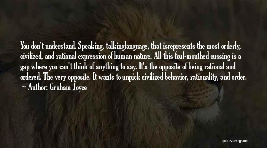 Graham Joyce Quotes: You Don't Understand. Speaking, Talkinglanguage, That Isrepresents The Most Orderly, Civilized, And Rational Expression Of Human Nature. All This Foul-mouthed