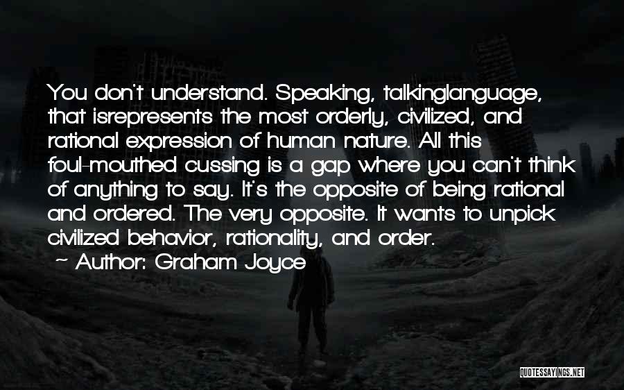 Graham Joyce Quotes: You Don't Understand. Speaking, Talkinglanguage, That Isrepresents The Most Orderly, Civilized, And Rational Expression Of Human Nature. All This Foul-mouthed