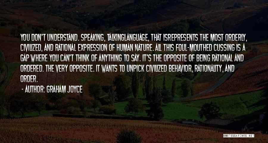 Graham Joyce Quotes: You Don't Understand. Speaking, Talkinglanguage, That Isrepresents The Most Orderly, Civilized, And Rational Expression Of Human Nature. All This Foul-mouthed