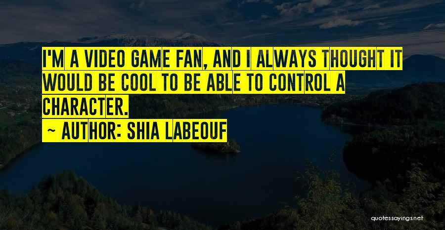 Shia Labeouf Quotes: I'm A Video Game Fan, And I Always Thought It Would Be Cool To Be Able To Control A Character.