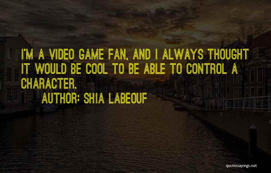 Shia Labeouf Quotes: I'm A Video Game Fan, And I Always Thought It Would Be Cool To Be Able To Control A Character.