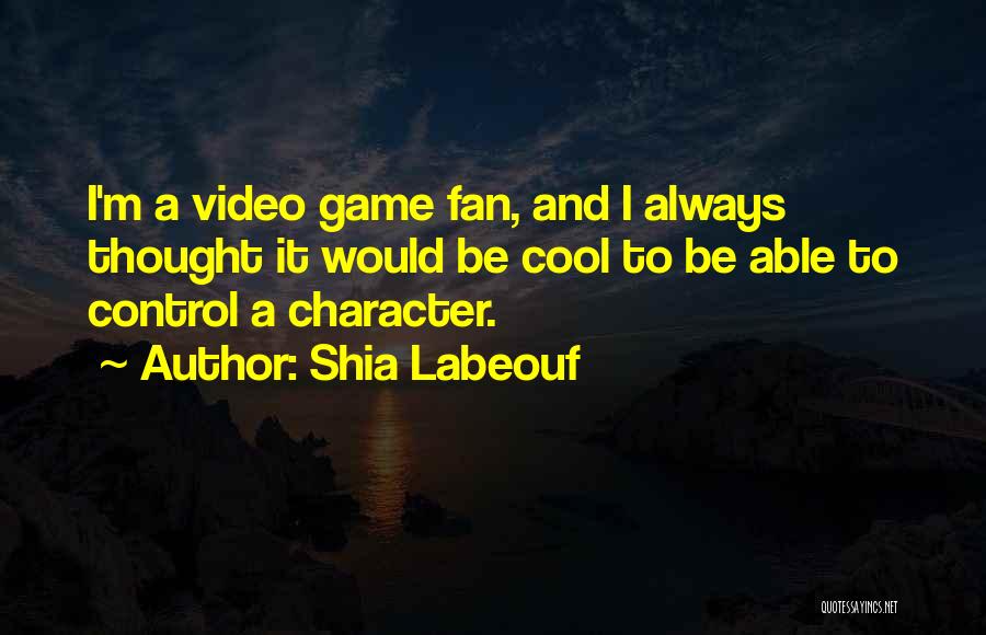 Shia Labeouf Quotes: I'm A Video Game Fan, And I Always Thought It Would Be Cool To Be Able To Control A Character.