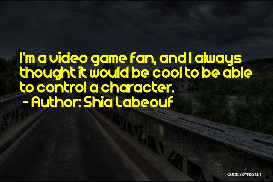 Shia Labeouf Quotes: I'm A Video Game Fan, And I Always Thought It Would Be Cool To Be Able To Control A Character.