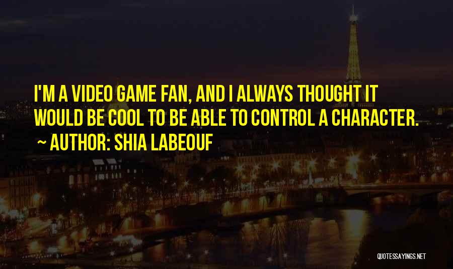 Shia Labeouf Quotes: I'm A Video Game Fan, And I Always Thought It Would Be Cool To Be Able To Control A Character.