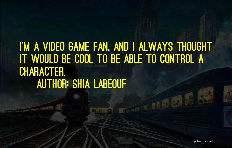 Shia Labeouf Quotes: I'm A Video Game Fan, And I Always Thought It Would Be Cool To Be Able To Control A Character.