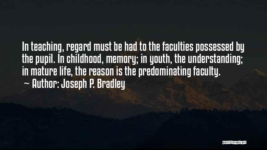 Joseph P. Bradley Quotes: In Teaching, Regard Must Be Had To The Faculties Possessed By The Pupil. In Childhood, Memory; In Youth, The Understanding;