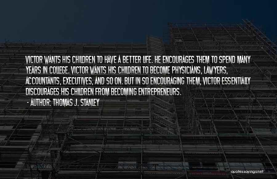 Thomas J. Stanley Quotes: Victor Wants His Children To Have A Better Life. He Encourages Them To Spend Many Years In College. Victor Wants