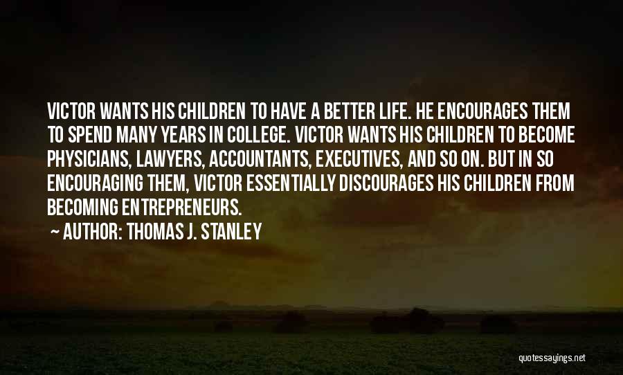 Thomas J. Stanley Quotes: Victor Wants His Children To Have A Better Life. He Encourages Them To Spend Many Years In College. Victor Wants