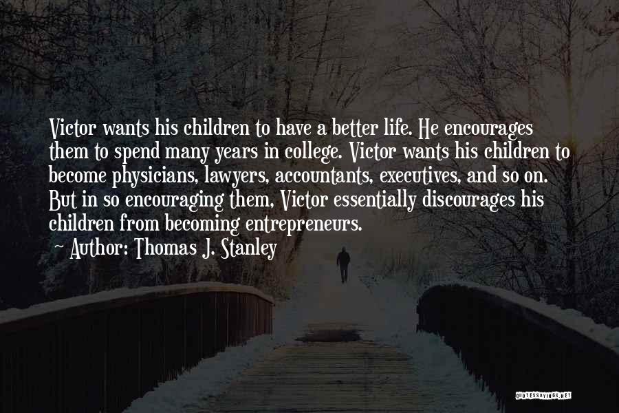 Thomas J. Stanley Quotes: Victor Wants His Children To Have A Better Life. He Encourages Them To Spend Many Years In College. Victor Wants
