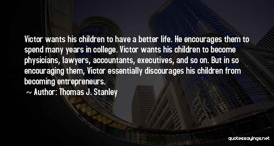 Thomas J. Stanley Quotes: Victor Wants His Children To Have A Better Life. He Encourages Them To Spend Many Years In College. Victor Wants