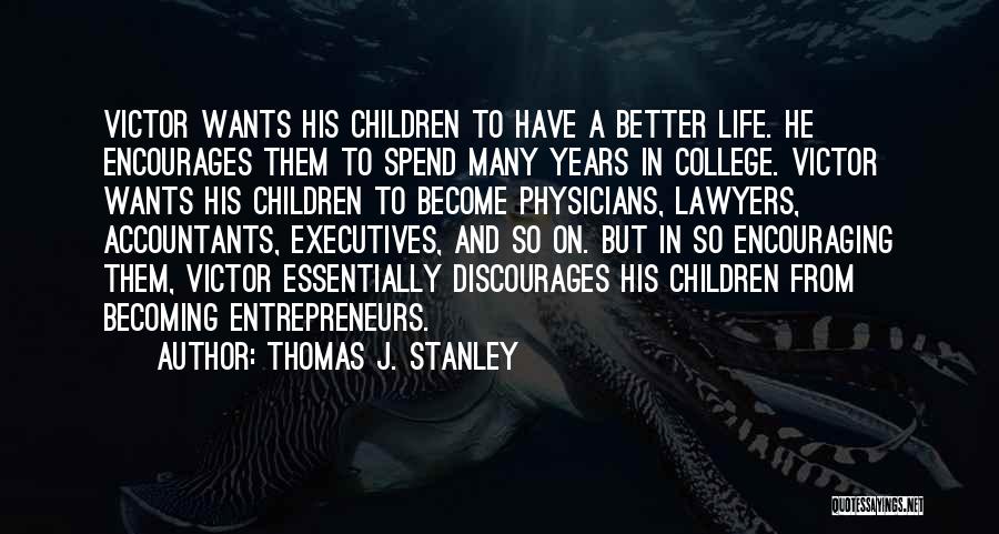 Thomas J. Stanley Quotes: Victor Wants His Children To Have A Better Life. He Encourages Them To Spend Many Years In College. Victor Wants