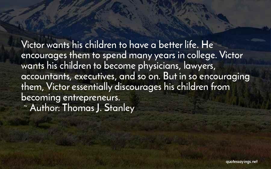 Thomas J. Stanley Quotes: Victor Wants His Children To Have A Better Life. He Encourages Them To Spend Many Years In College. Victor Wants