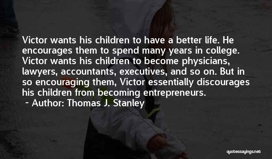 Thomas J. Stanley Quotes: Victor Wants His Children To Have A Better Life. He Encourages Them To Spend Many Years In College. Victor Wants