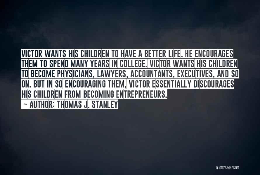 Thomas J. Stanley Quotes: Victor Wants His Children To Have A Better Life. He Encourages Them To Spend Many Years In College. Victor Wants